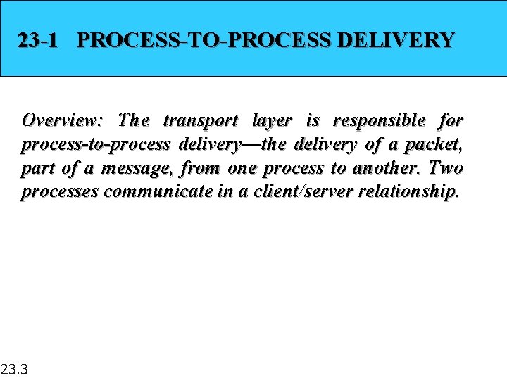 23 -1 PROCESS-TO-PROCESS DELIVERY Overview: The transport layer is responsible for process-to-process delivery—the delivery