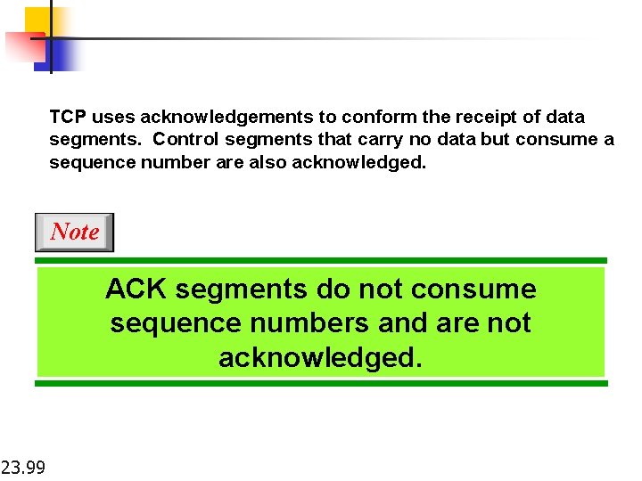 TCP uses acknowledgements to conform the receipt of data segments. Control segments that carry