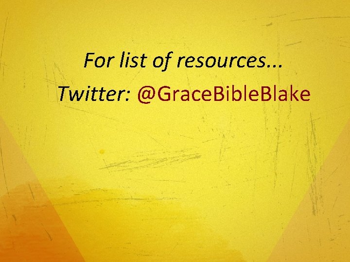 For list of resources. . . Twitter: @Grace. Bible. Blake 