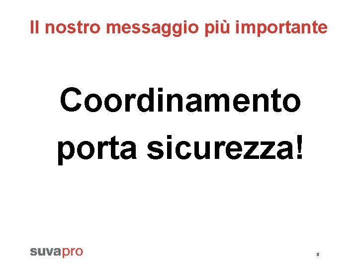 Il nostro messaggio più importante Coordinamento porta sicurezza! 5 