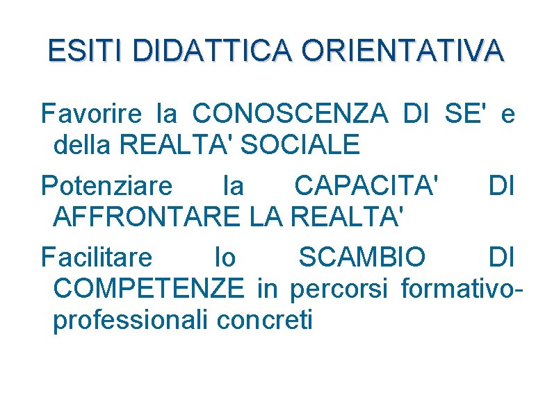 ESITI DIDATTICA ORIENTATIVA Favorire la CONOSCENZA DI SE' e della REALTA' SOCIALE Potenziare la