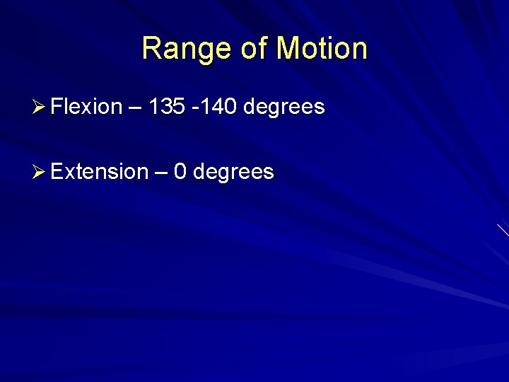 Range of Motion Ø Flexion – 135 -140 degrees Ø Extension – 0 degrees
