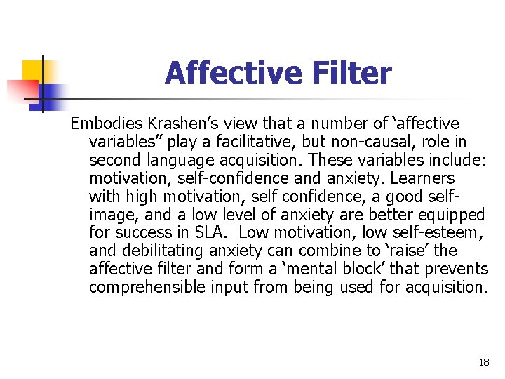 Affective Filter Embodies Krashen’s view that a number of ‘affective variables” play a facilitative,