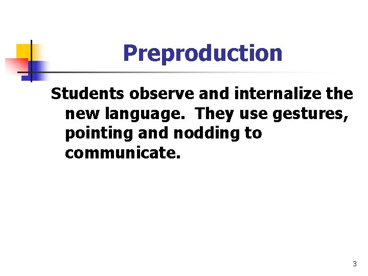 Preproduction Students observe and internalize the new language. They use gestures, pointing and nodding