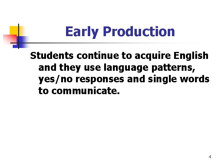 Early Production Students continue to acquire English and they use language patterns, yes/no responses