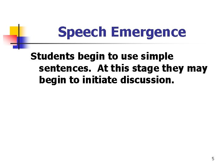 Speech Emergence Students begin to use simple sentences. At this stage they may begin