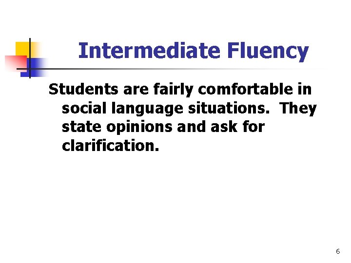 Intermediate Fluency Students are fairly comfortable in social language situations. They state opinions and