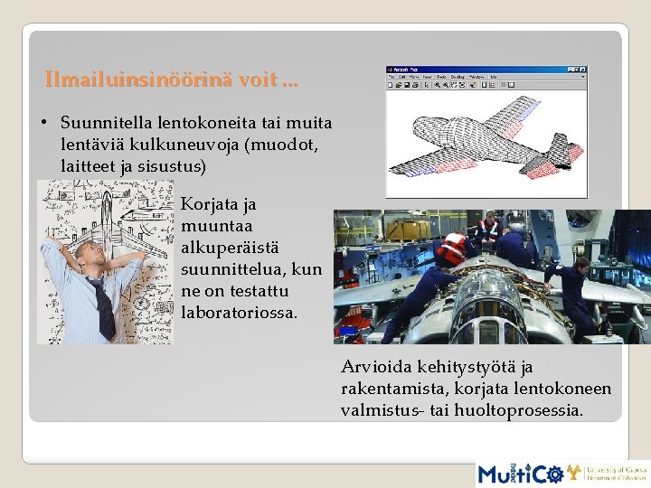 Ilmailuinsinöörinä voit. . . • Suunnitella lentokoneita tai muita lentäviä kulkuneuvoja (muodot, laitteet ja