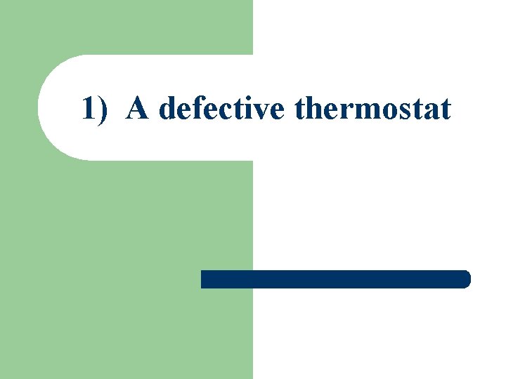 1) A defective thermostat 