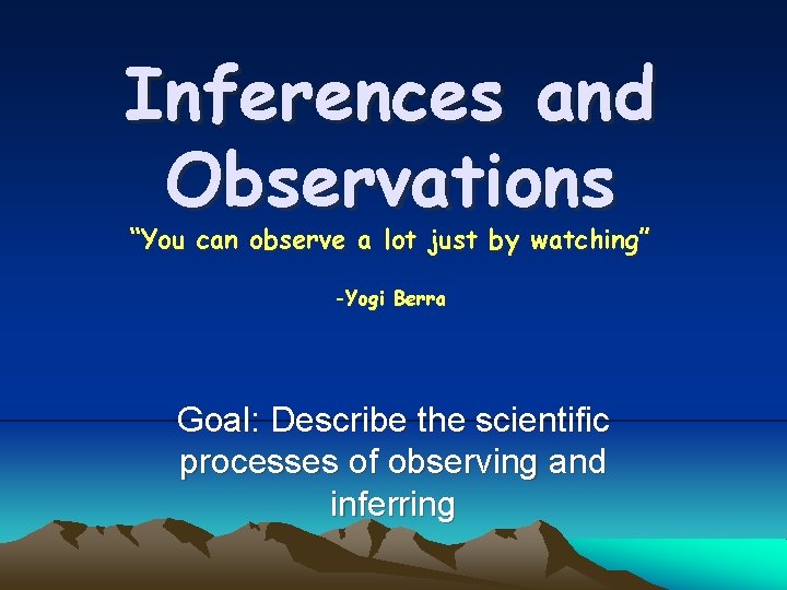 Inferences and Observations “You can observe a lot just by watching” -Yogi Berra Goal: