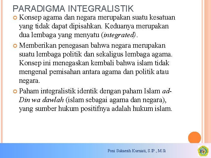 PARADIGMA INTEGRALISTIK Konsep agama dan negara merupakan suatu kesatuan yang tidak dapat dipisahkan. Keduanya PARADIGMA INTEGRALISTIK Konsep agama dan negara merupakan suatu kesatuan yang tidak dapat dipisahkan. Keduanya