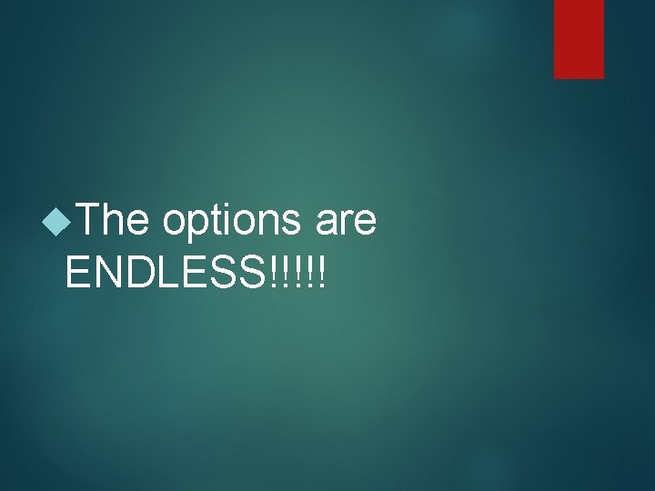  The options are ENDLESS!!!!! 