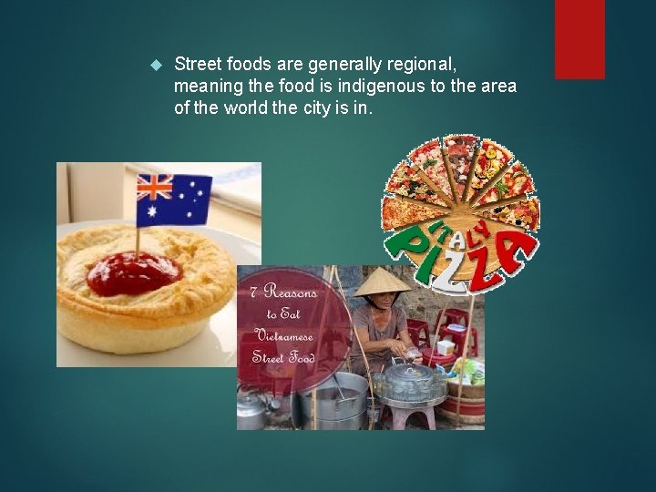  Street foods are generally regional, meaning the food is indigenous to the area
