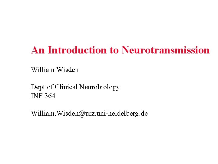 An Introduction to Neurotransmission William Wisden Dept of Clinical Neurobiology INF 364 William. Wisden@urz. An Introduction to Neurotransmission William Wisden Dept of Clinical Neurobiology INF 364 William. Wisden@urz.