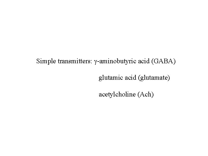 Simple transmitters: g-aminobutyric acid (GABA) glutamic acid (glutamate) acetylcholine (Ach) Simple transmitters: g-aminobutyric acid (GABA) glutamic acid (glutamate) acetylcholine (Ach)