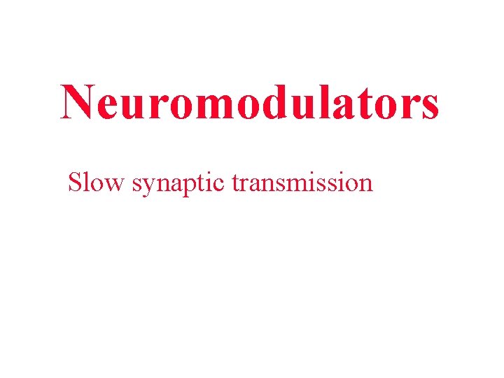 Neuromodulators Slow synaptic transmission Neuromodulators Slow synaptic transmission