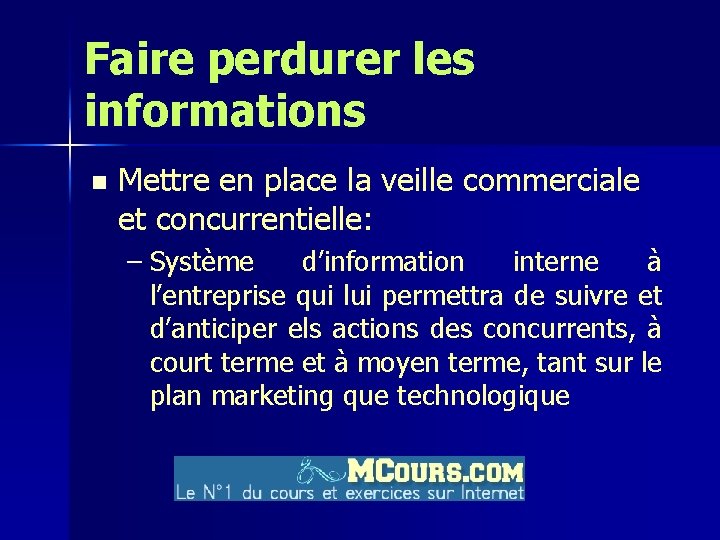 Faire perdurer les informations n Mettre en place la veille commerciale et concurrentielle: –