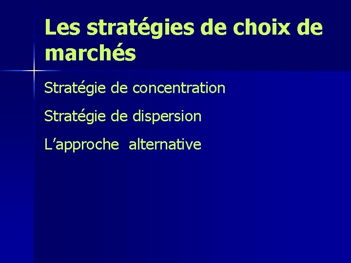 Les stratégies de choix de marchés Stratégie de concentration Stratégie de dispersion L’approche alternative