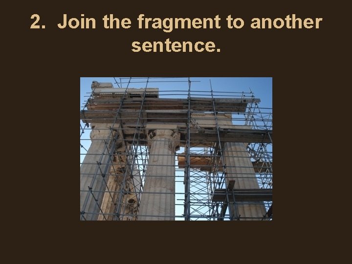 2. Join the fragment to another sentence. 2. Join the fragment to another sentence.