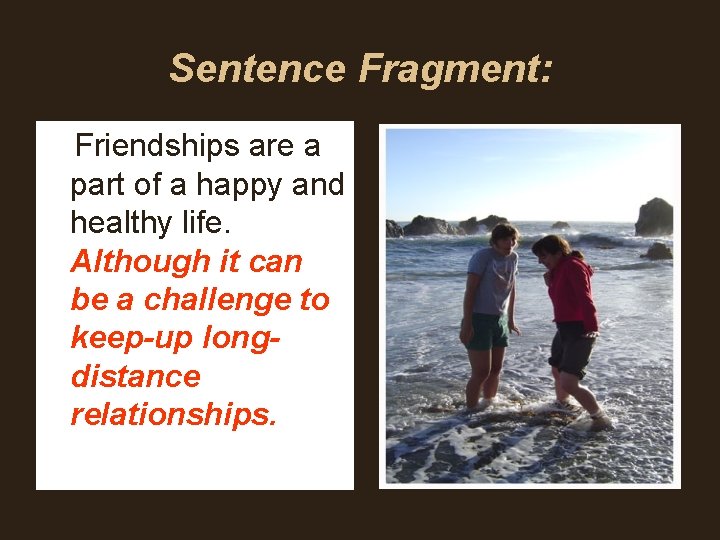 Sentence Fragment: Friendships are a part of a happy and healthy life. Although it Sentence Fragment: Friendships are a part of a happy and healthy life. Although it