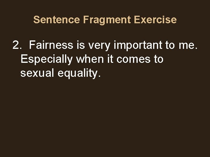 Sentence Fragment Exercise 2. Fairness is very important to me. Especially when it comes Sentence Fragment Exercise 2. Fairness is very important to me. Especially when it comes