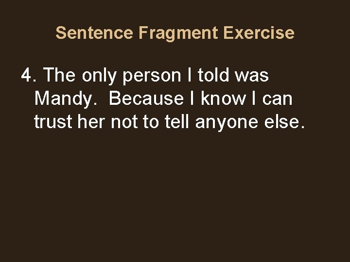 Sentence Fragment Exercise 4. The only person I told was Mandy. Because I know Sentence Fragment Exercise 4. The only person I told was Mandy. Because I know