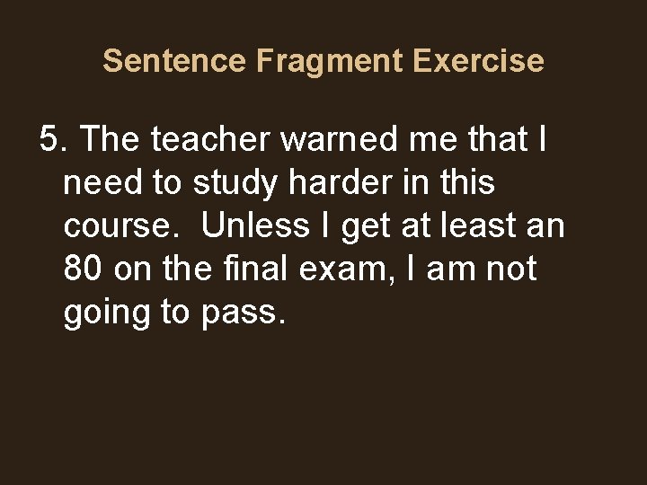 Sentence Fragment Exercise 5. The teacher warned me that I need to study harder Sentence Fragment Exercise 5. The teacher warned me that I need to study harder