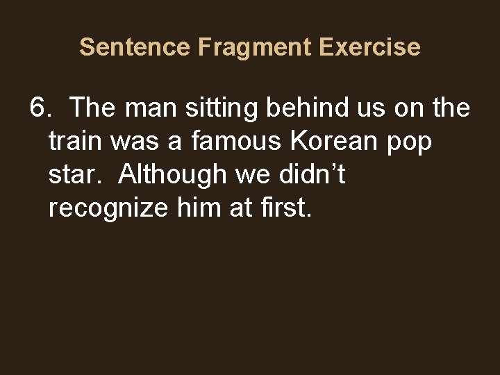 Sentence Fragment Exercise 6. The man sitting behind us on the train was a Sentence Fragment Exercise 6. The man sitting behind us on the train was a