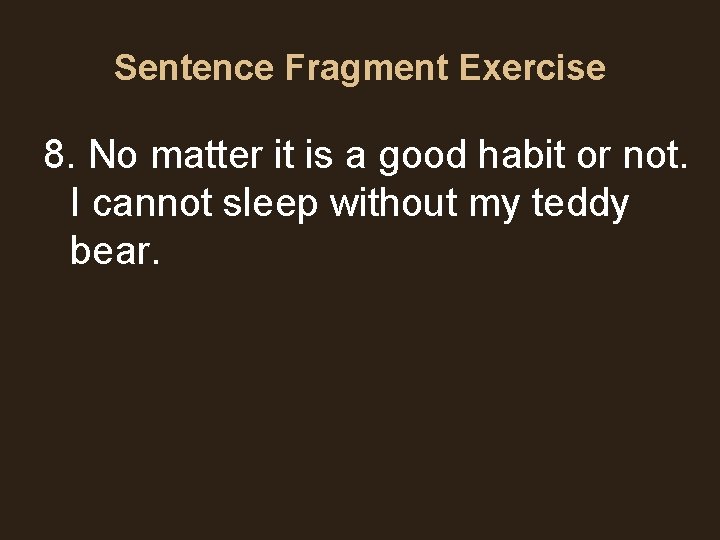 Sentence Fragment Exercise 8. No matter it is a good habit or not. I Sentence Fragment Exercise 8. No matter it is a good habit or not. I