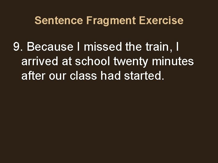 Sentence Fragment Exercise 9. Because I missed the train, I arrived at school twenty Sentence Fragment Exercise 9. Because I missed the train, I arrived at school twenty