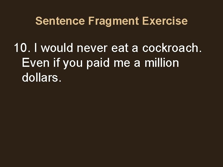 Sentence Fragment Exercise 10. I would never eat a cockroach. Even if you paid Sentence Fragment Exercise 10. I would never eat a cockroach. Even if you paid