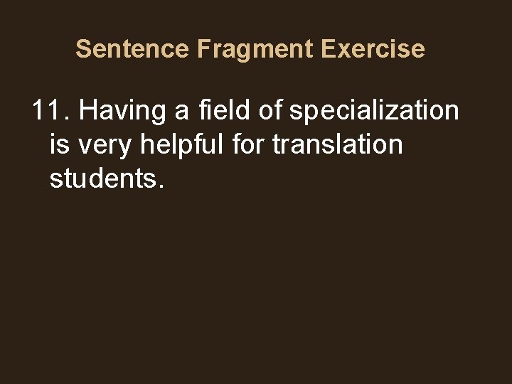 Sentence Fragment Exercise 11. Having a field of specialization is very helpful for translation Sentence Fragment Exercise 11. Having a field of specialization is very helpful for translation