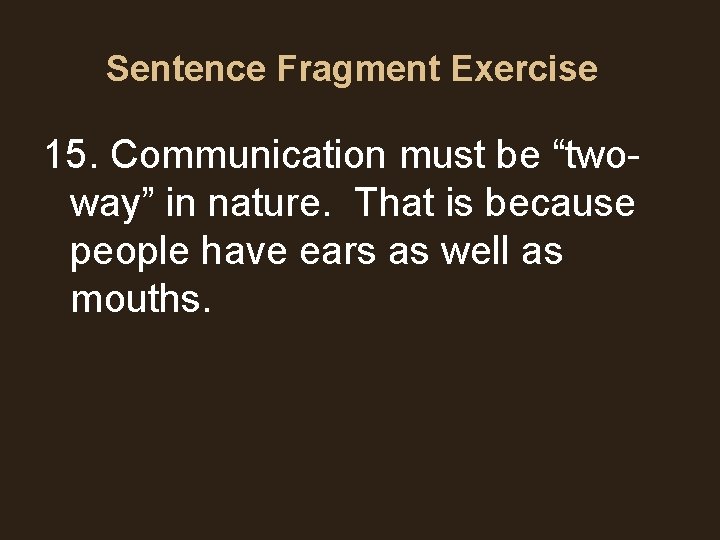 Sentence Fragment Exercise 15. Communication must be “twoway” in nature. That is because people Sentence Fragment Exercise 15. Communication must be “twoway” in nature. That is because people