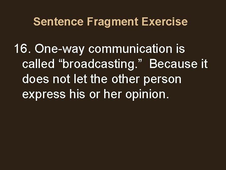 Sentence Fragment Exercise 16. One-way communication is called “broadcasting. ” Because it does not Sentence Fragment Exercise 16. One-way communication is called “broadcasting. ” Because it does not
