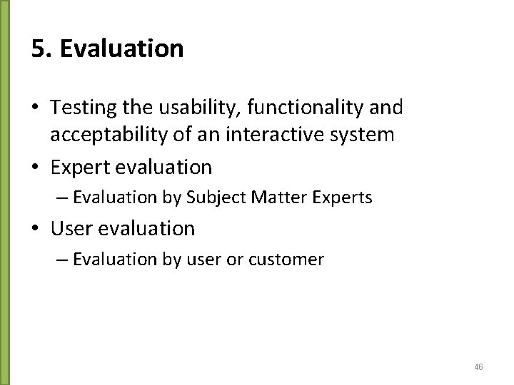 5. Evaluation • Testing the usability, functionality and acceptability of an interactive system •