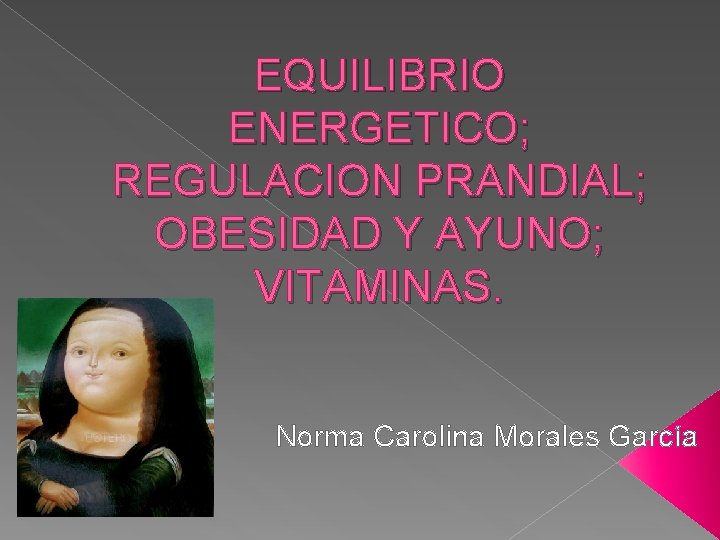 EQUILIBRIO ENERGETICO; REGULACION PRANDIAL; OBESIDAD Y AYUNO; VITAMINAS. Norma Carolina Morales García 