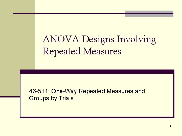 ANOVA Designs Involving Repeated Measures 46 -511: One-Way Repeated Measures and Groups by Trials
