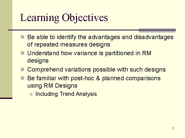 Learning Objectives n Be able to identify the advantages and disadvantages of repeated measures