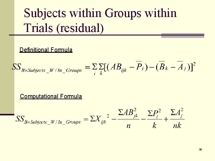 Subjects within Groups within Trials (residual) Definitional Formula Computational Formula 36 