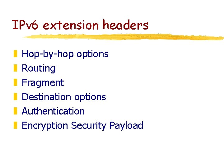 IPv 6 extension headers z z z Hop-by-hop options Routing Fragment Destination options Authentication