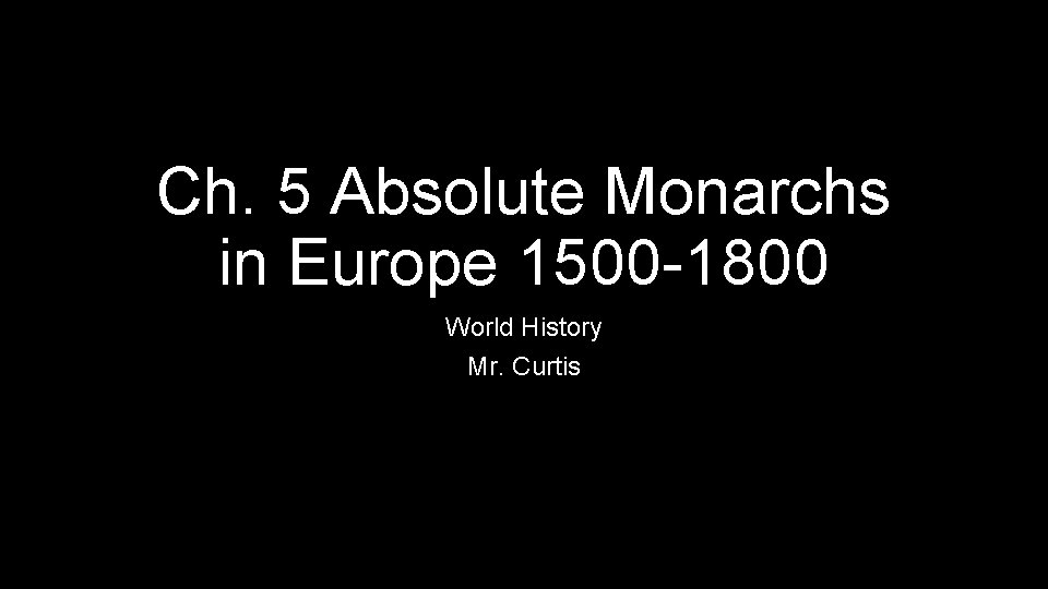 Ch. 5 Absolute Monarchs in Europe 1500 -1800 World History Mr. Curtis 