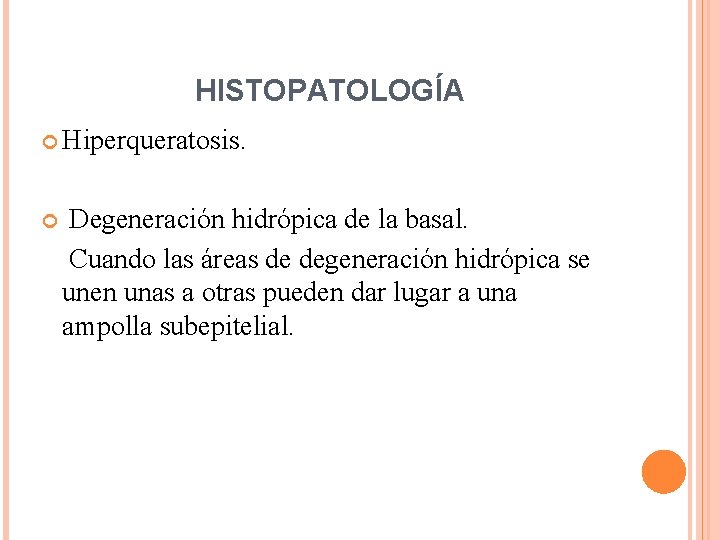 HISTOPATOLOGÍA Hiperqueratosis. Degeneración hidrópica de la basal. Cuando las áreas de degeneración hidrópica se