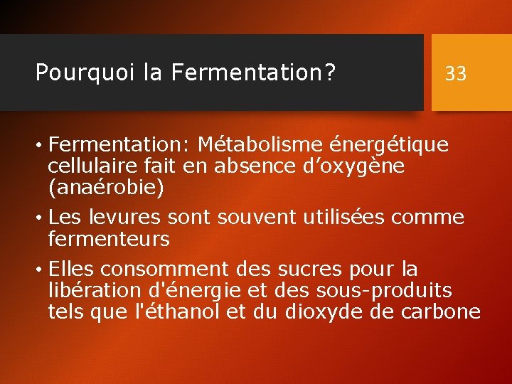 Pourquoi la Fermentation? 33 • Fermentation: Métabolisme énergétique cellulaire fait en absence d’oxygène (anaérobie)