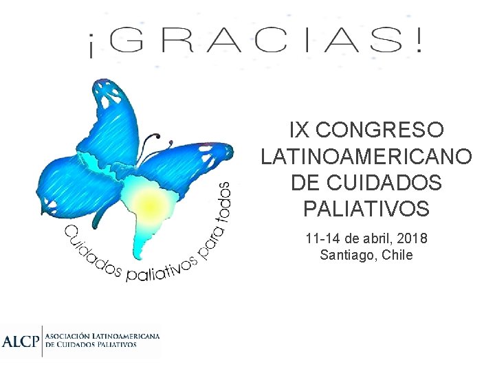 IX CONGRESO LATINOAMERICANO DE CUIDADOS PALIATIVOS 11 -14 de abril, 2018 Santiago, Chile 
