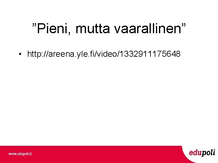 ”Pieni, mutta vaarallinen” • http: //areena. yle. fi/video/1332911175648 ”Pieni, mutta vaarallinen” • http: //areena. yle. fi/video/1332911175648