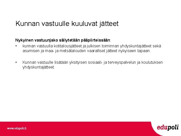 Kunnan vastuulle kuuluvat jätteet Nykyinen vastuunjako säilytetään pääpiirteissään: • kunnan vastuulla kotitalousjätteet ja julkisen Kunnan vastuulle kuuluvat jätteet Nykyinen vastuunjako säilytetään pääpiirteissään: • kunnan vastuulla kotitalousjätteet ja julkisen
