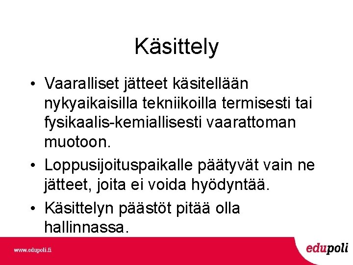 Käsittely • Vaaralliset jätteet käsitellään nykyaikaisilla tekniikoilla termisesti tai fysikaalis-kemiallisesti vaarattoman muotoon. • Loppusijoituspaikalle