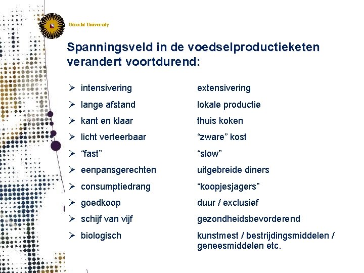 Utrecht University Spanningsveld in de voedselproductieketen verandert voortdurend: Ø intensivering extensivering Ø lange afstand