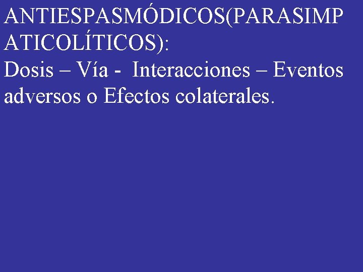 ANTIESPASMÓDICOS(PARASIMP ATICOLÍTICOS): Dosis – Vía - Interacciones – Eventos adversos o Efectos colaterales. ANTIESPASMÓDICOS(PARASIMP ATICOLÍTICOS): Dosis – Vía - Interacciones – Eventos adversos o Efectos colaterales.