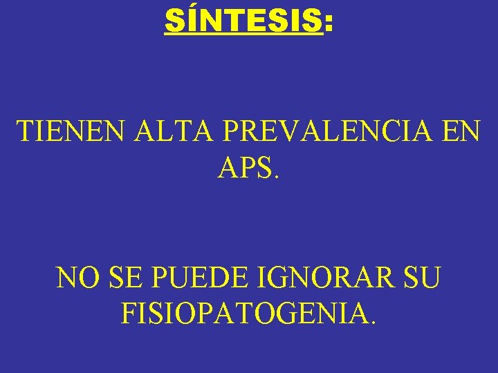 SÍNTESIS: TIENEN ALTA PREVALENCIA EN APS. NO SE PUEDE IGNORAR SU FISIOPATOGENIA. SÍNTESIS: TIENEN ALTA PREVALENCIA EN APS. NO SE PUEDE IGNORAR SU FISIOPATOGENIA.